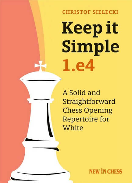 Keep It Simple: 1. E4: A Solid and Straightforward Chess Opening Repertoire for White