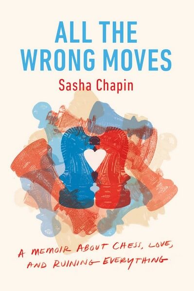 All the Wrong Moves: A Memoir About Chess, Love, and Ruining Everything
