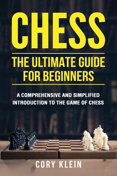 Chess: The Ultimate Guide for Beginners: A Comprehensive and Simplified Introduction to the Game of Chess