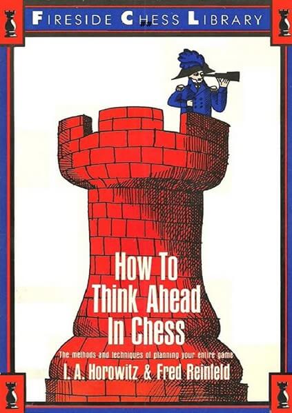 How to Think Ahead in Chess: The Methods and Techniques of Planning Your Entire Game