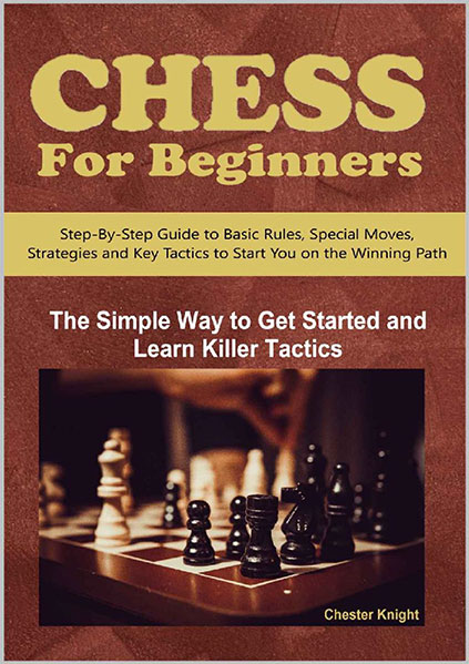 Chess For Beginners: The Simple Way to Get Started and Learn Killer Tactics