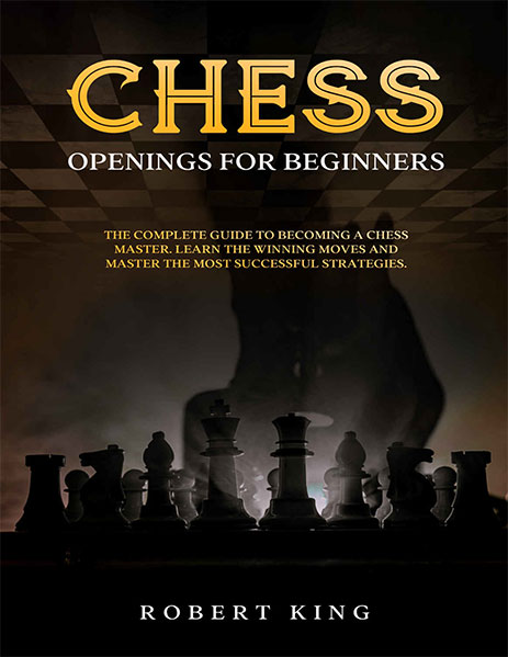 Chess Openings for Beginners: The Complete Guide To Becoming A Chess Master