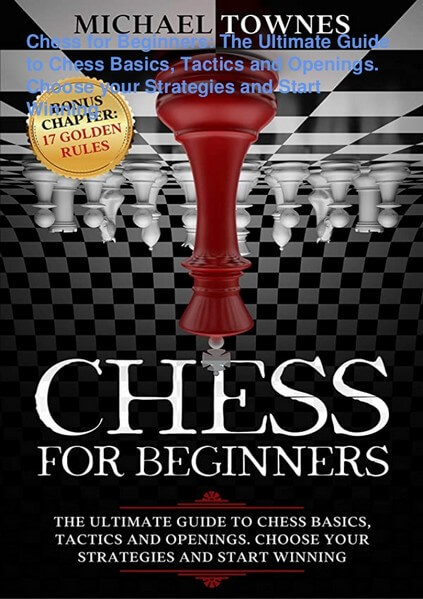 Chess for Beginners: The Ultimate Guide to Chess Basics, Tactics and Openings. Choose your Strategies and Start Winning