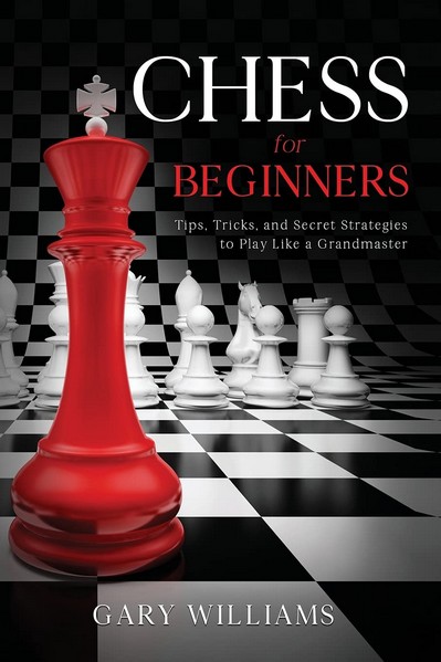 Chess for Beginners: Tips, Tricks, and Secret Strategies to Play Like a Grandmaster