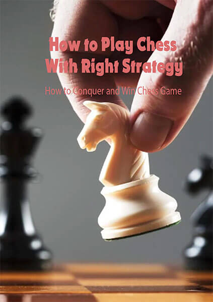 How to Play Chess With Right Strategy: How to Conquer and Win Chess Game