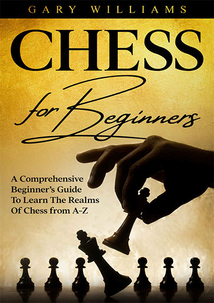 Chess For Beginners A Comprehensive Beginner’s Guide To Learn The Realms Of Chess from A-Z