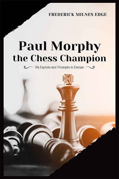 Paul Morphy, the Chess Champion: His Exploits and Triumphs in Europe