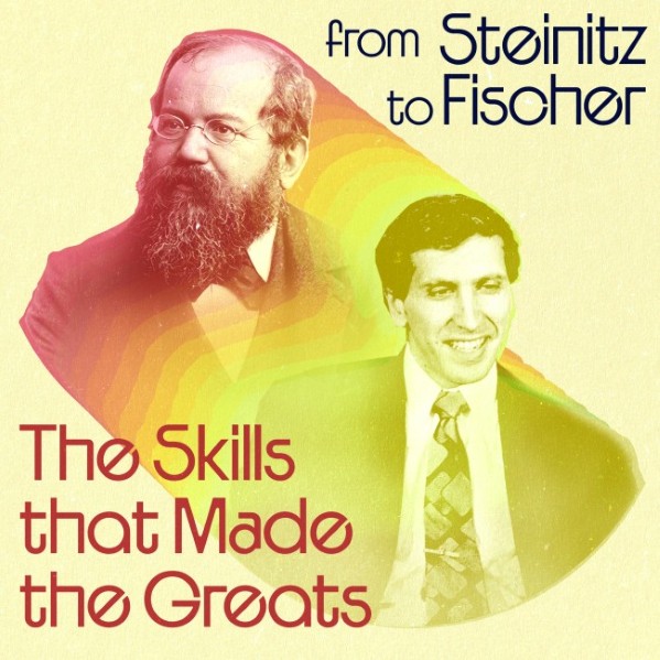 The Skills that Made the Greats: From Steinitz to Fischer